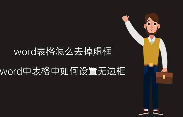 word表格怎么去掉虚框 word中表格中如何设置无边框？